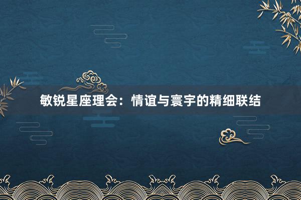 敏锐星座理会：情谊与寰宇的精细联结